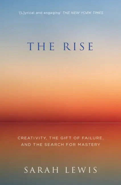 The Rise: Creativity, the Gift of Failure, and the Search for Mastery by Sarah Lewis