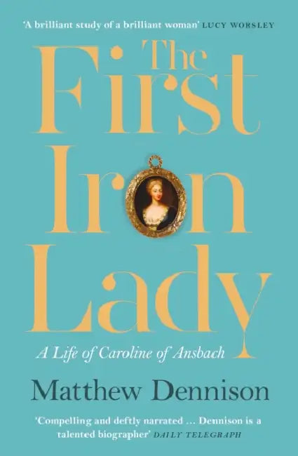 The First Iron Lady: A Life of Caroline of Ansbach by Matthew Dennison