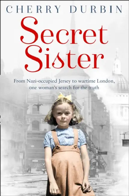 Secret Sister: From Nazi-occupied Jersey to wartime London, one woman's search for the truth by Cherry Durbin