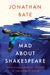 Mad about Shakespeare: From Classroom to Theatre to Emergency Room by Jonathan Bate