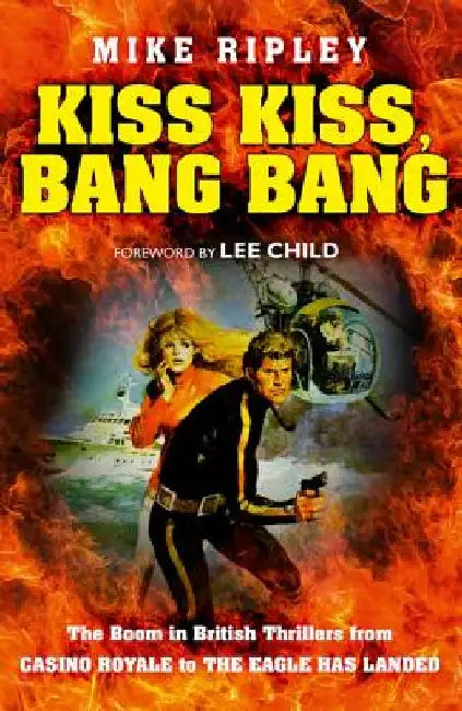Kiss Kiss, Bang Bang: The Boom in British Thrillers from Casino Royale to the Eagle Has Landed by Mike Ripley