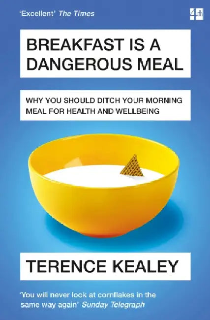 Breakfast is a Dangerous Meal: Why You Should Ditch Your Morning Meal for Health and Wellbeing by Terence Kealey