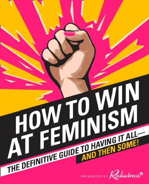 How to Win at Feminism: The Definitive Guide to Having it All... and Then Some! by James Greenaway
