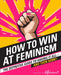 How to Win at Feminism: The Definitive Guide to Having it All... and Then Some! by James Greenaway
