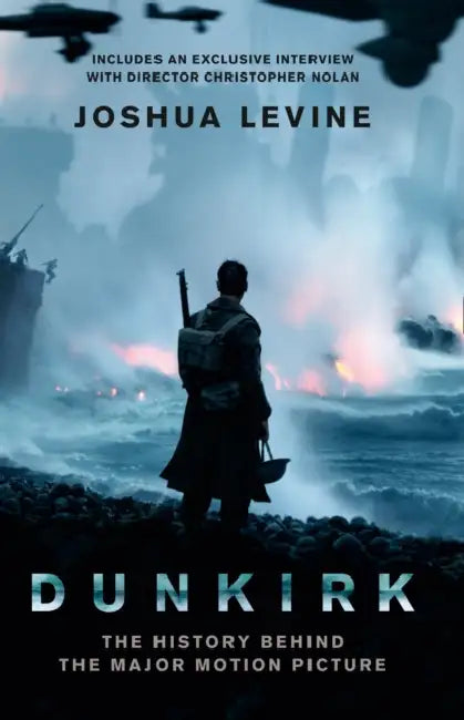Dunkirk: The History Behind the Major Motion Picture by Gabriella Lazaridis