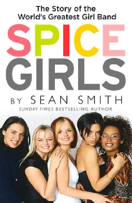 Spice Girls: The Story of the World's Greatest Girl Band by Sean Smith