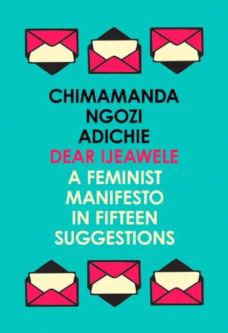 Dear Ijeawele, or a Feminist Manifesto in Fifteen Suggestions by Chimamanda Ngozi Adichie