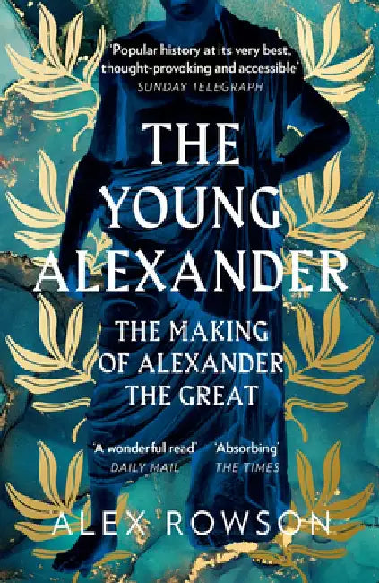 The Young Alexander: The Making of Alexander the Great by Alex Rowson