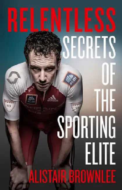 Relentless: Secrets of the Sporting Elite by Alistair Brownlee