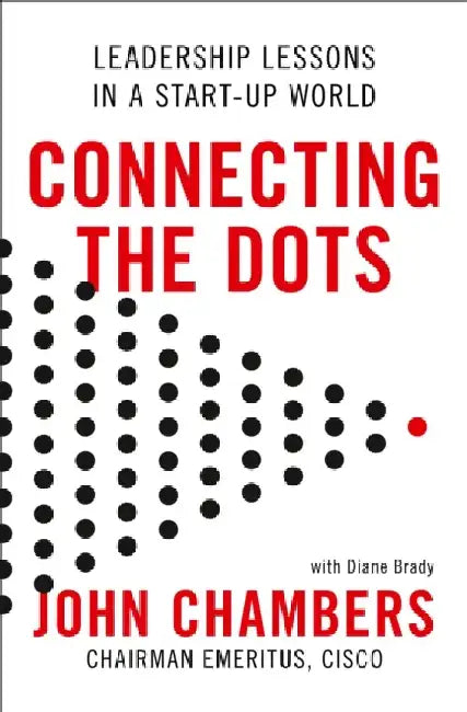 Connecting the Dots: Leadership Lessons in a Start-up World by John Chambers