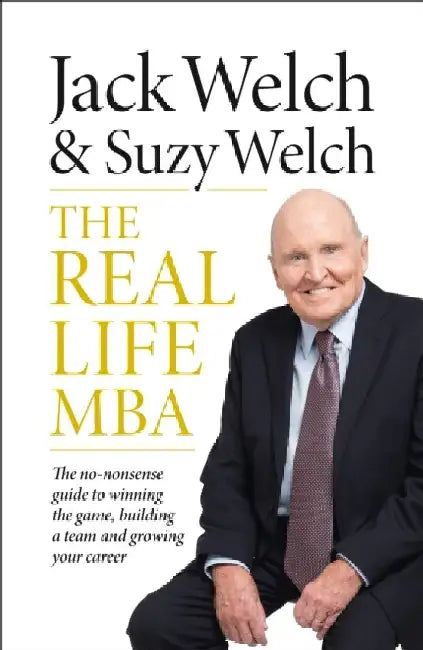 The Real-Life MBA: The No-Nonsense Guide to Winning the Game, Building a Team and Growing Your Career by Jack Welch