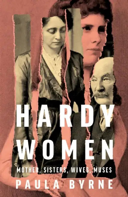 Hardy Women: Mother, Sisters, Wives, Muses by Paula Byrne
