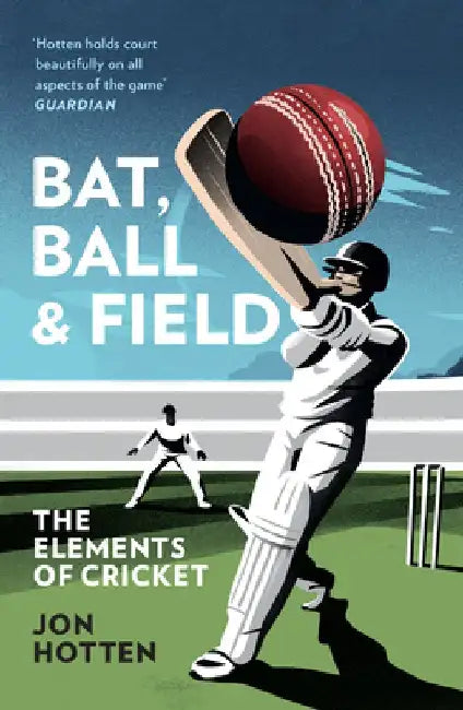 Bat, Ball and Field: The Elements of Cricket by Jon Hotten