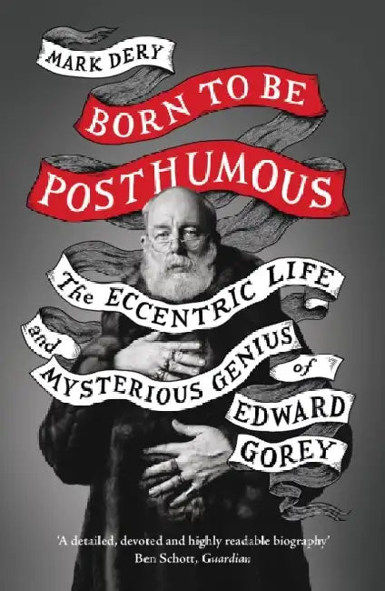 Born to Be Posthumous: The Eccentric Life and Mysterious Genius of Edward Gorey by Mark Dery