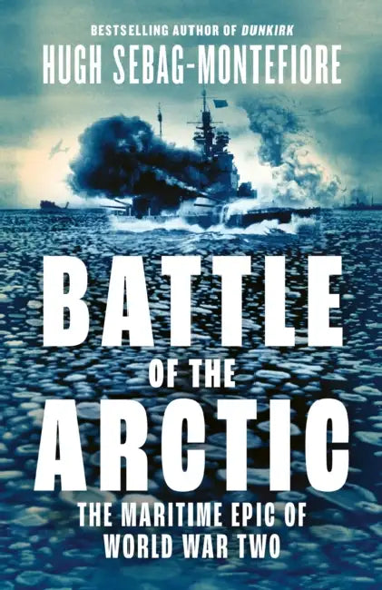 Battle of the Arctic: The Maritime Epic of World War Two by Hugh Sebag-Montefiore