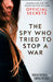 The Spy Who Tried to Stop a War by Marcia Mitchell