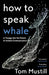 How to Speak Whale by Tom Mustill