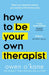 How To Be Your Own Therapist: .