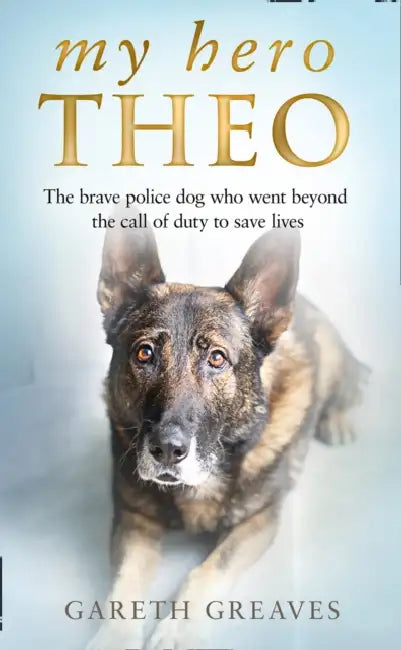 My Hero Theo: The Brave Police Dog Who Went Beyond the Call of Duty to Save Lives by Gareth Greaves