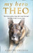 My Hero Theo: The Brave Police Dog Who Went Beyond the Call of Duty to Save Lives by Gareth Greaves