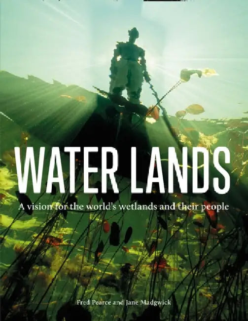 Water Lands: A Vision for the Worldâ€™s Wetlands and Their People by Fred Pearce