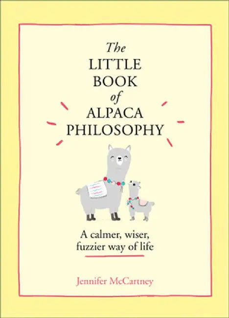 The Little Book of Alpaca Philosophy: A Calmer, Wiser, Fuzzier Way of Life (the Little Animal Philosophy Books) by Jennifer McCartney
