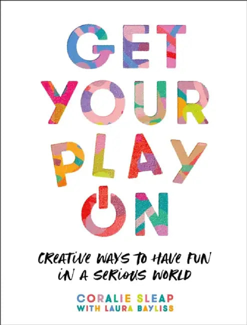 Get Your Play on: Creative Ways to Have Fun in a Serious World by Coralie Sleap