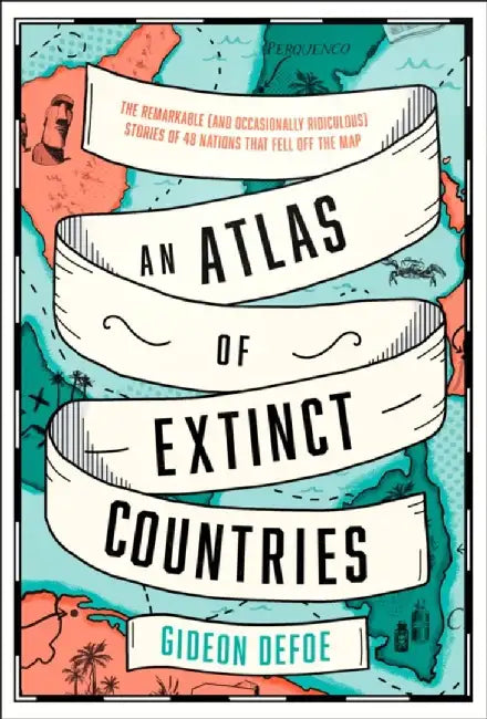 An Atlas of Extinct Countries by Gideon Defoe