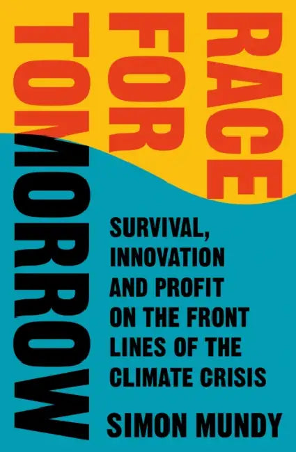 Race for Tomorrow: Survival, Innovation and Profit on the Front Lines of the Climate Crisis by Simon Mundy