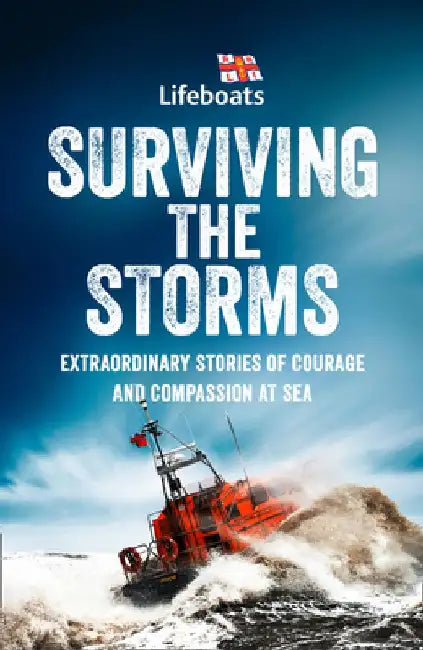 Surviving the Storms: Extraordinary Stories of Courage and Compassion at Sea by The Rnli