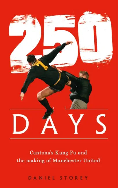 250 Days: Cantona’S Kung Fu and the Making of Man U by Daniel Storey