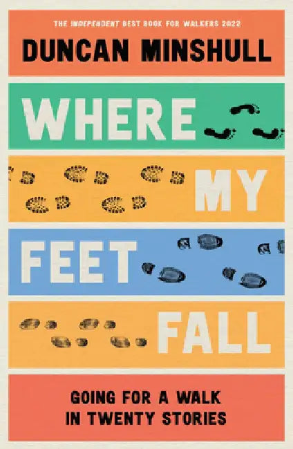 Where My Feet Fall: Going for a Walk in Twenty Stories by Duncan Minshull