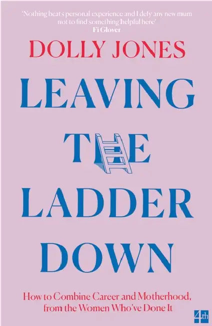 Leaving the Ladder Down: How to Combine Career and Motherhood, from the Women Who’Ve Done it by Dolly Jones