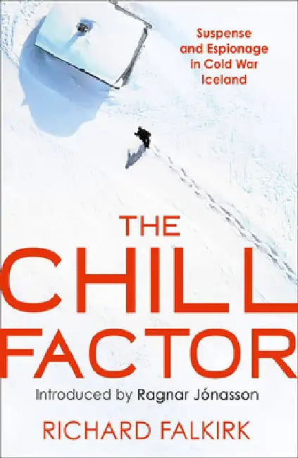 The Chill Factor: Suspense and Espionage in Cold War Iceland by Richard Falkirk