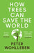 How Trees Can Save the World by Peter Wohlleben