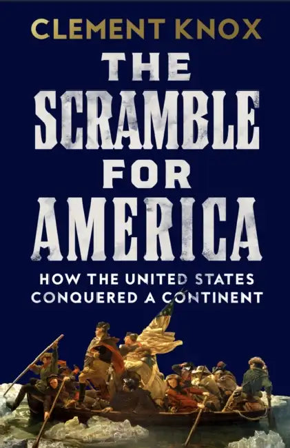 The Scramble for America: How the United States Conquered a Continent by Clement Knox