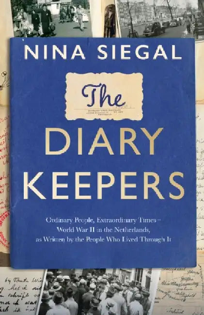The Diary Keepers: Ordinary People, Extraordinary Times - World War II in the Netherlands, as Written by the People Who Lived Through It by Nina Siegal