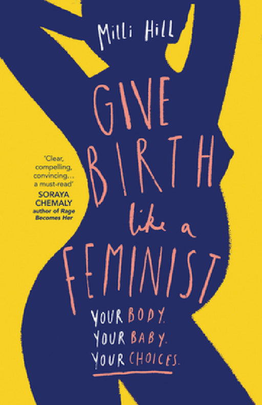 Give Birth Like a Feminist: Your Body. Your Baby. Your Choices. by MILLI Hill