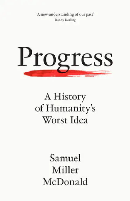 Progress: A History of Humanityâ€™s Worst Idea by Samuel Miller McDonald