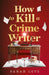 How to Kill a Crime Writer by Sarah Lotz