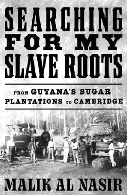 Searching for My Slave Roots: From Guyanaâ€™s Sugar Plantations to Cambridge by Malik Al Nasir