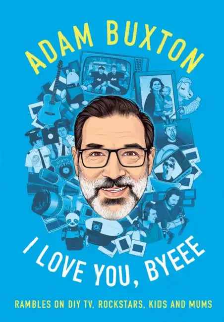 I Love You, Byeee: Rambles on DIY Tv, Rockstars, Kids and Mums by Adam Buxton