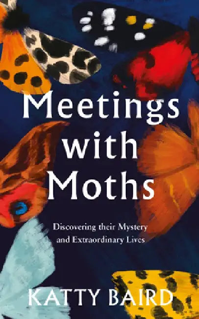 Meetings with Moths: Discovering Their Mystery and Extraordinary Lives by Katty Baird