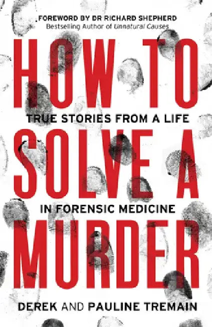 How to Solve a Murder: True Stories from a Life in Forensic Medicine by Derek Tremain