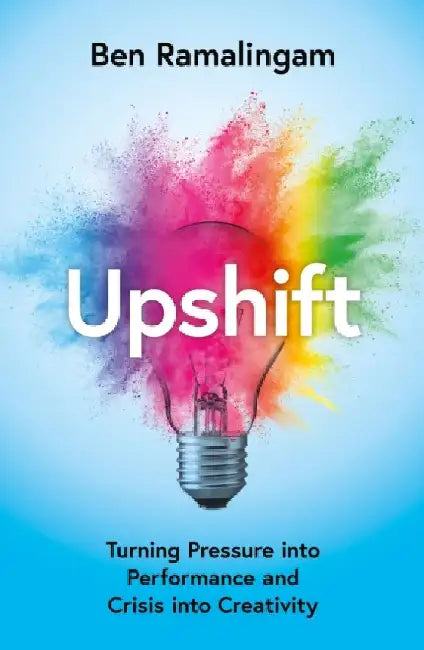 Upshift: Turning Pressure into Performance and Crisis into Creativity by Ben Ramalingam