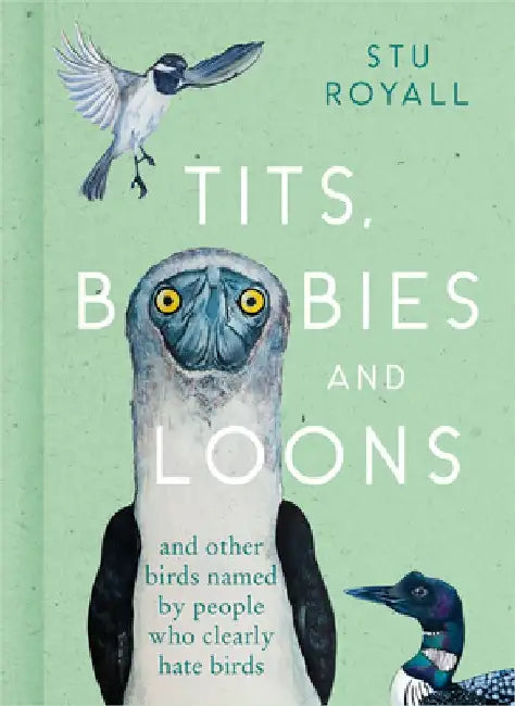 Tits, Boobies and Loons: And Others Birds Named by People Who Clearly Hate Birds by Stu Royall