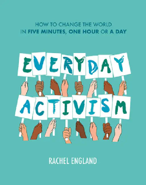 Everyday Activism: How to Change the World in Five Minutes, One Hour or a Day by Rachel England