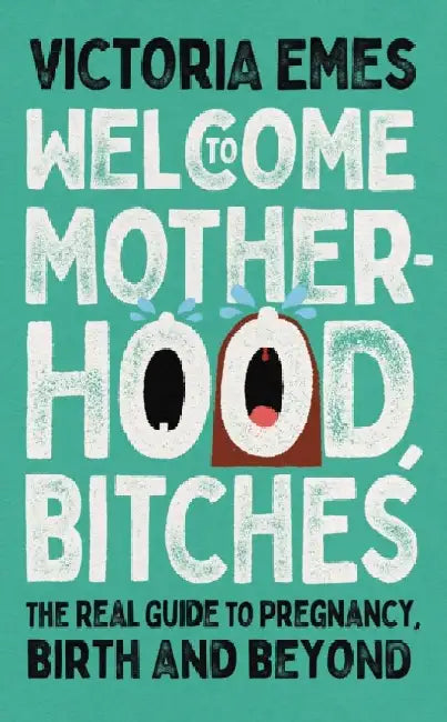 Welcome to Motherhood, Bitches: The Real Guide to Pregnancy, Birth and Beyond by Victoria Emes