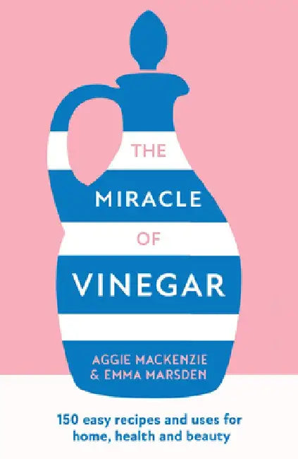 The Miracle of Vinegar: 150 Easy Recipes and Uses for Home, Health and Beauty by Emma Marsden