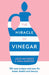 The Miracle of Vinegar: 150 Easy Recipes and Uses for Home, Health and Beauty by Emma Marsden